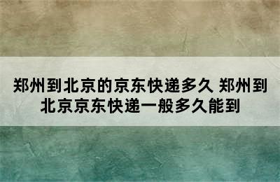 郑州到北京的京东快递多久 郑州到北京京东快递一般多久能到